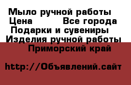 Мыло ручной работы › Цена ­ 100 - Все города Подарки и сувениры » Изделия ручной работы   . Приморский край